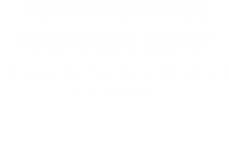 YOUR MESSAGE HAS BEEN SENT! Thank you for contacting us.  We will be in touch very soon!